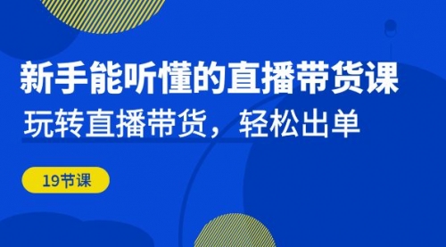 【6998】新手能听懂的直播带货课：玩转直播带货，轻松出单