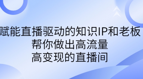 【7003】赋能直播驱动的知识IP和老板，帮你做出高流量、高变现的直播间