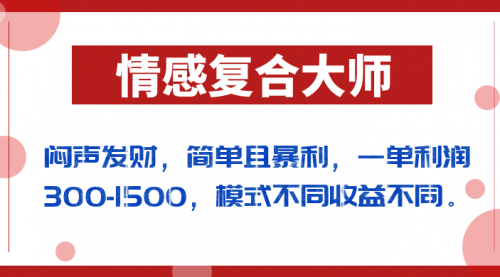 【7006】闷声发财的情感复合大师项目，简单且暴利，一单利润300-1500，模式不同收益不同