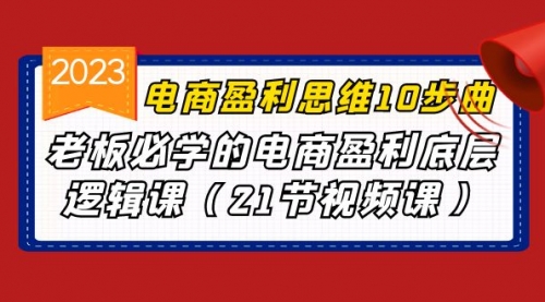 【7008】电商盈利-思维10步曲，老板必学的电商盈利底层逻辑课