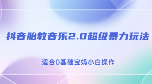 【7014】抖音胎教音乐2.0，超级暴力变现玩法，日入500+，适合0基础宝妈小白操作