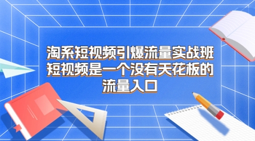 【7030】淘系短视频引爆流量实战班