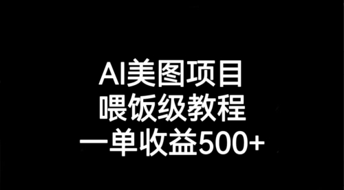 【7043】AI美图项目，喂饭级教程，一单收益500+