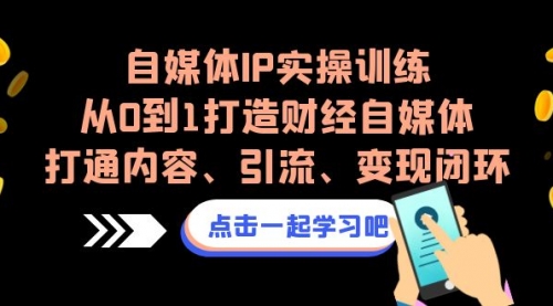 【7046】自媒体IP实操训练，从0到1打造财经自媒体，打通内容、引流、变现闭环