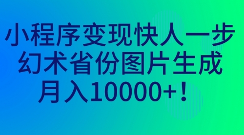 【7060】小程序变现快人一步，幻术省份图片生成，月入10000+！