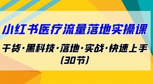 【7062】小红书·医疗流量落地实操课，干货·黑科技·落地