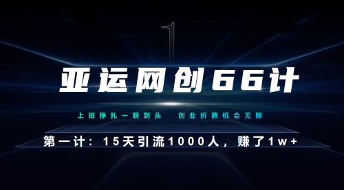 【7088】亚运网创66计–1计：企业微信全自动引流大法，15天引流1000人，收益1W+