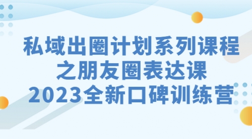 【7121】私域-出圈计划系列课程之朋友圈-表达课