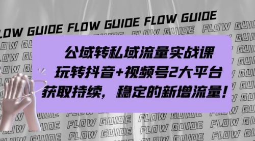 【7122】公域转私域流量实战课，玩转抖音+视频号2大平台，获取持续，稳定的新增流量