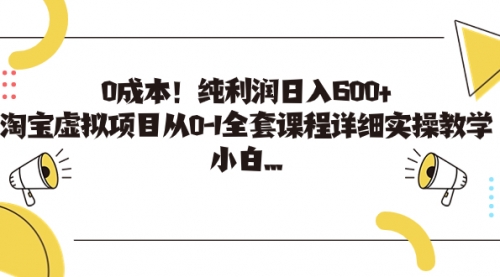 【7125】0成本！纯利润日入600+，淘宝虚拟项目从0-1全套课程