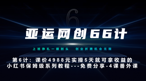 【7128】亚运网创66计6计：小红书4课-黑科技带来流量巨变