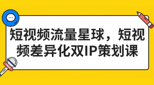 【7135】短视频流量星球，短视频差异化双IP策划课（2023新版）