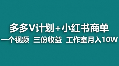 【7139】多多v计划+小红书商单 一个视频三份收益 工作室月入10w打法