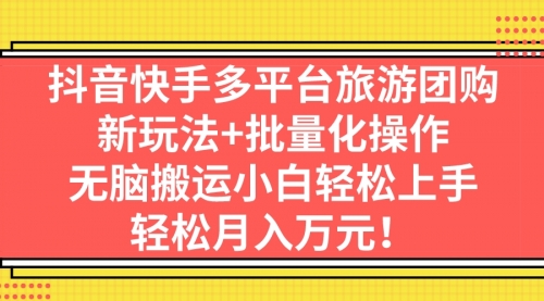 【7145】抖音快手多平台旅游达人项目，新玩法+批量化操作