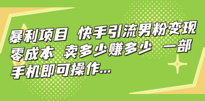 【7147】快手引流男粉变现，零成本，卖多少赚多少