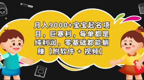 【7167】月入9000+宝宝起名项目，巨暴利 每单都是纯利润，0基础躺赚【附软件+视频】