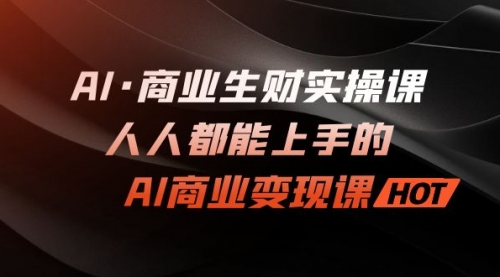 【7168】AI·商业生财实操课：人人都能上手的AI·商业变现课