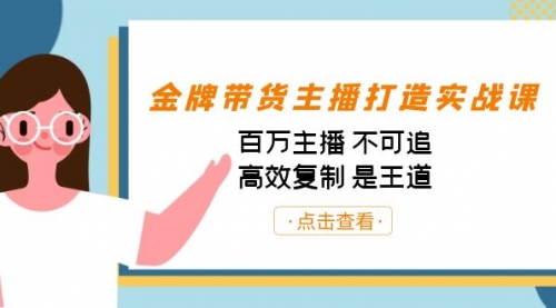 【7169】金牌带货主播打造实战课：百万主播 不可追，高效复制 是王道（10节课）