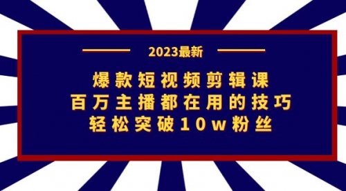 【7172】爆款短视频剪辑课：百万主播都在用的技巧，轻松突破10w粉丝