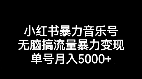 【7191】小红书暴力音乐号，无脑搞流量暴力变现，单号月入5000+