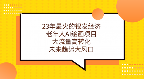 【7211】23年最火的银发经济，老年人AI绘画项目，大流量高转化