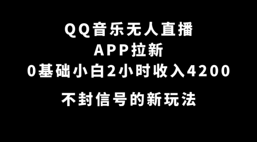 【7500】QQ音乐无人直播APP拉新，0基础小白2小时收入4200 不封号新玩法(附500G素材)