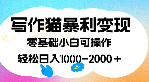 【7542】写作猫暴利变现，日入1000-2000＋，0基础小白可做，附保姆级教程