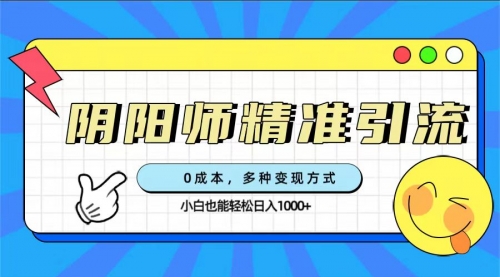 【7549】0成本阴阳师精准引流，多种变现方式，小白也能轻松日入1000+