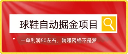 【7551】球鞋自动掘金项目，0投资，每单利润50+躺赚变现不是梦