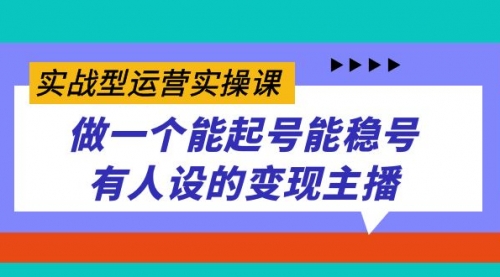 【7553】实战型运营实操课，做一个能起号能稳号有人设的变现主播