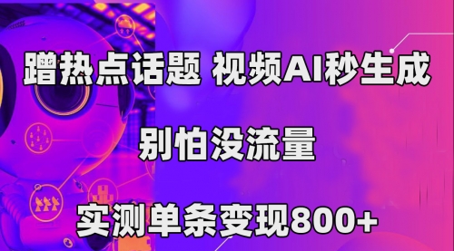 【7558】蹭热点话题，视频AI秒生成，别怕没流量，实测单条变现800+