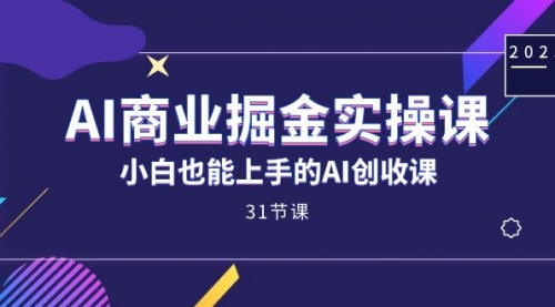 【7574】AI商业掘金实操课，小白也能上手的AI创收课