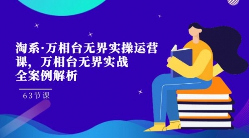 【7579】淘系·万相台无界实操运营课，万相台·无界实战全案例解析（63节课）