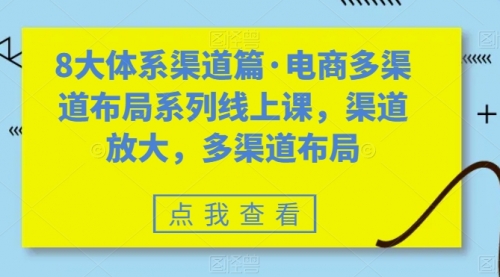 【7580】八大体系渠道篇·电商多渠道布局系列线上课，渠道放大，多渠道布局