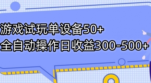 【7591】游戏试玩单设备50+全自动操作日收益300-500+