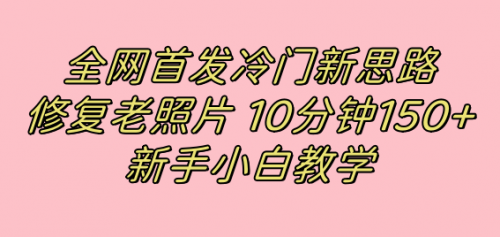 【7598】全网首发冷门新思路，修复老照片，10分钟收益150+，适合新手操作的项目