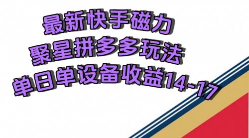 【7599】最新快手磁力聚星撸拼多多玩法，单设备单日收益14—17元