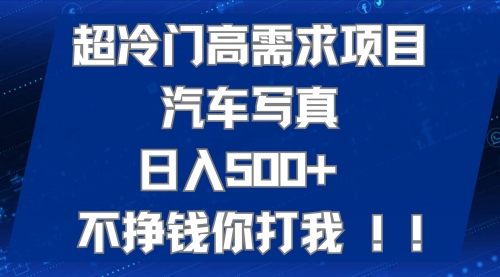 【7602】超冷门高需求项目汽车写真 日入500+ 不挣钱你打我!极力推荐