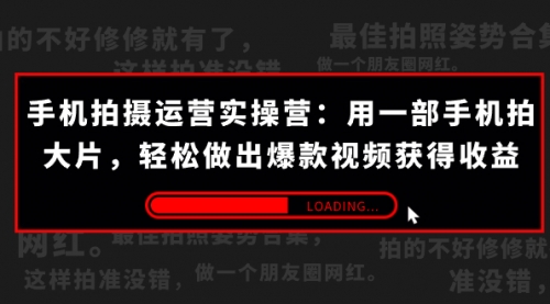 【7607】手机拍摄-运营实操营：用一部手机拍大片，轻松做出爆款视频获得收益 (38节)