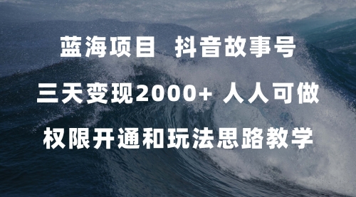 【7617】蓝海项目，抖音故事号 3天变现2000+人人可做 (权限开通+玩法教学+238G素材)