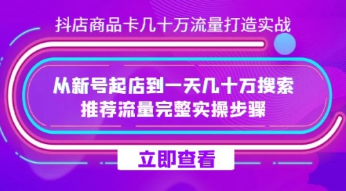 【7628】抖店-商品卡几十万流量打造实战，从新号起店到一天几十万搜索、推荐流量