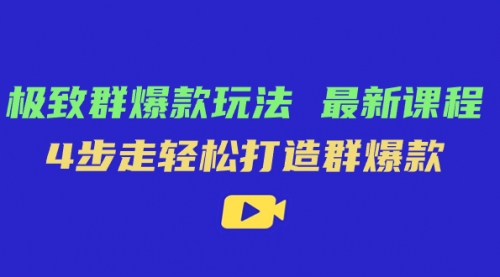 【7639】极致·群爆款玩法，最新课程，4步走轻松打造群爆款