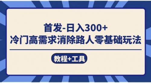 【7647】首发日入300+ 冷门高需求消除路人零基础玩法（教程+工具）