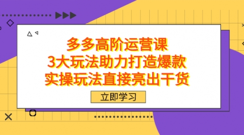 【7658】拼多多高阶·运营课，3大玩法助力打造爆款，实操玩法直接亮出干货