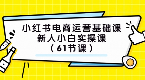 【7889】小红书电商运营基础课，新人小白实操课（61节课）