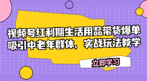 【7897】视频号红利生活用品带货爆单，吸引中老年群体，实战玩法教学