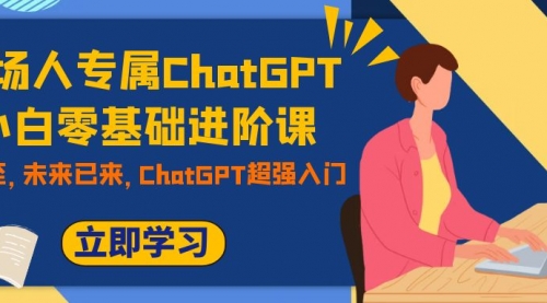 【7952】职场人专属ChatGPT小白零基础进阶课，AI已至，未来已来，ChatGPT超强入门