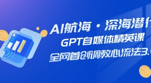 【7953】AI航海·深海潜行，GPT自媒体精英课，全网首创调教心流法3.0（20节课）