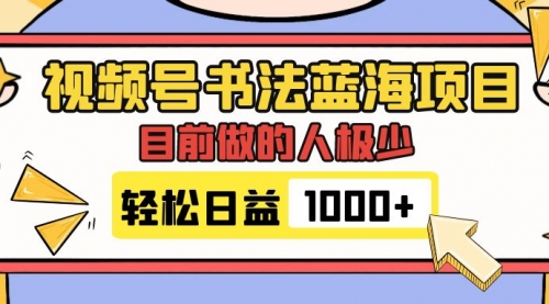 【7963】视频号书法蓝海项目，目前做的人极少，流量可观，变现简单，日入1000+