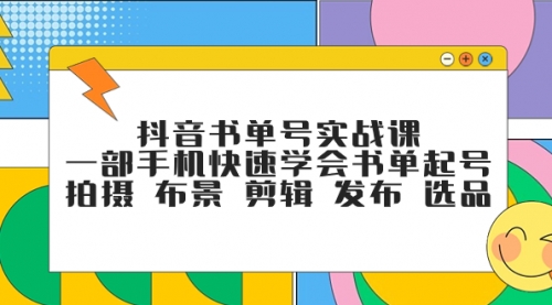 【7971】抖音书单号实战课，一部手机快速学会书单起号 拍摄 布景 剪辑 发布 选品